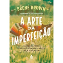 A ARTE DA IMPERFEIÇÃO: ABANDONE A PESSOA QUE VOCÊ ACHA QUE DEVE SER E SEJA VOCÊ MESMO