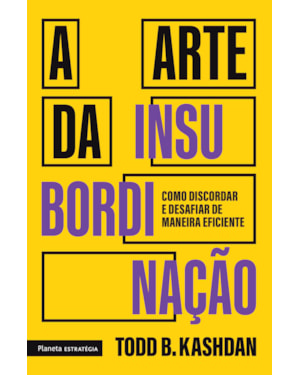 A ARTE DA INSUBORDINAÇÃO: COMO DISCORDAR E DESAFIAR DE MANEIRA EFICIENTE
