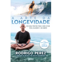 A ARTE DA LONGEVIDADE: SEU GUIA PRÁTICO PARA O BEM - ESTAR TOTAL DA MENTE E DO CORPO