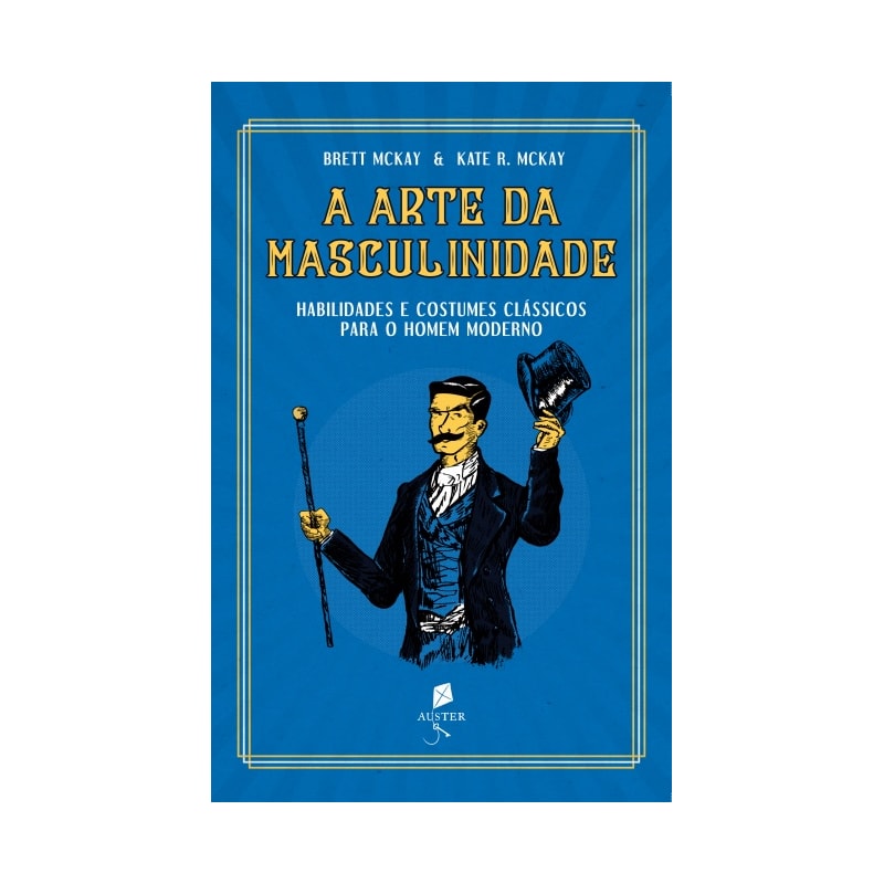 A ARTE DA MASCULINIDADE - HABILIDADES E COSTUMES CLÁSSICOS PARA O HOMEM MODERNO