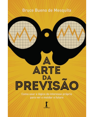 A ARTE DA PREVISÃO: COMO USAR A LÓGICA DO INTERESSE PRÓPRIO PARA VER E MOLDAR O FUTURO