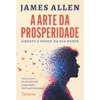 A ARTE DA PROSPERIDADE: LIBERTE O PODER DA SUA MENTE - DOIS CLÁSSICOS NUM ÚNICO VOLUME - OS OITO PILARES DA PROSPERIDADE E VOCÊ É AQUILO QUE PENSA