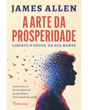 A ARTE DA PROSPERIDADE: LIBERTE O PODER DA SUA MENTE - DOIS CLÁSSICOS NUM ÚNICO VOLUME - OS OITO PILARES DA PROSPERIDADE E VOCÊ É AQUILO QUE PENSA
