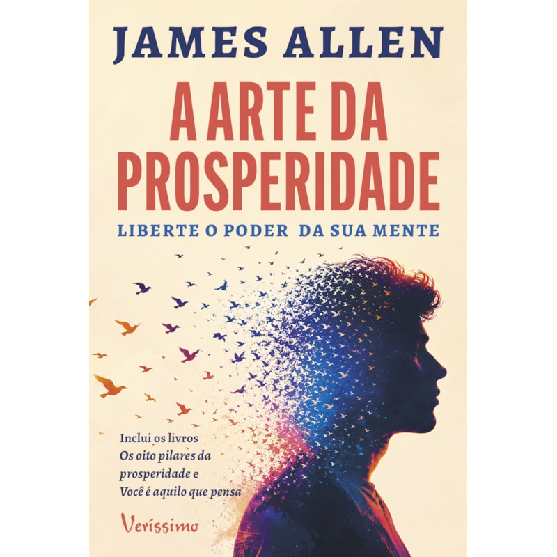 A ARTE DA PROSPERIDADE: LIBERTE O PODER DA SUA MENTE - DOIS CLÁSSICOS NUM ÚNICO VOLUME - OS OITO PILARES DA PROSPERIDADE E VOCÊ É AQUILO QUE PENSA