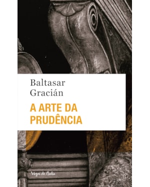 A ARTE DA PRUDÊNCIA - ED. BOLSO: DOS AFORISMOS QUE SE ENCONTRAM NAS OBRAS DE LORENZO GRACIAN