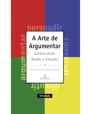 A ARTE DE ARGUMENTAR: GERENCIANDO RAZÃO E EMOÇÃO