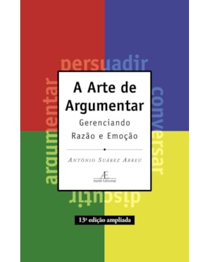 A ARTE DE ARGUMENTAR: GERENCIANDO RAZÃO E EMOÇÃO