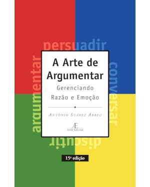 A ARTE DE ARGUMENTAR: GERENCIANDO RAZÃO E EMOÇÃO