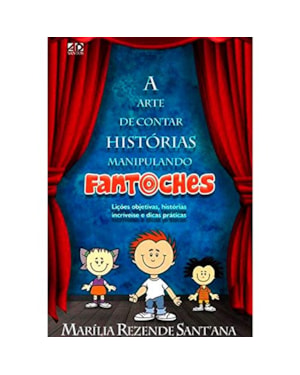 A ARTE DE CONTAR HISTÓRIAS MANIPULANDO FANTOCHES: LIÇÕES OBJETIVAS, HISTÓRIAS INCRÍVEIS E MUITAS DICAS PRÁTICAS