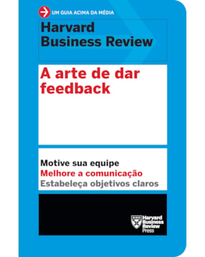 A ARTE DE DAR FEEDBACK (UM GUIA ACIMA DA MÉDIA - HBR): MOTIVE SUA EQUIPE. MELHORE A COMUNICAÇÃO. ESTABELEÇA OBJETIVOS CLAROS.