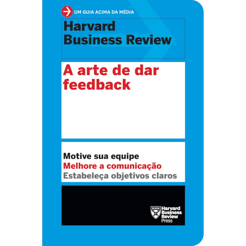 A ARTE DE DAR FEEDBACK (UM GUIA ACIMA DA MÉDIA - HBR): MOTIVE SUA EQUIPE. MELHORE A COMUNICAÇÃO. ESTABELEÇA OBJETIVOS CLAROS.