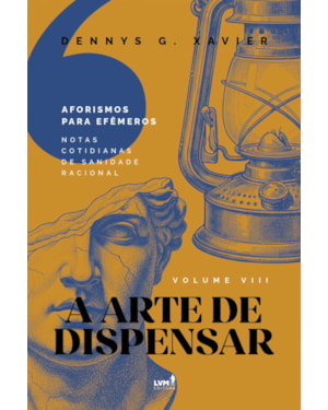 A ARTE DE DISPENSAR: [AFORISMOS PARA EFÊMEROS] VOLUME VIII