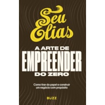 A ARTE DE EMPREENDER DO ZERO: COMO TIRAR DO PAPEL E CONSTRUIR UM NEGÓCIO COM PROPÓSITO