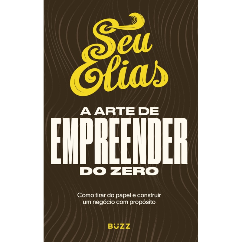 A ARTE DE EMPREENDER DO ZERO: COMO TIRAR DO PAPEL E CONSTRUIR UM NEGÓCIO COM PROPÓSITO