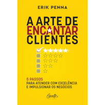 A ARTE DE ENCANTAR CLIENTES: 5 PASSOS PARA ATENDER COM EXCELÊNCIA E IMPULSIONAR OS NEGÓCIOS AUTOR: ERIK PENNA