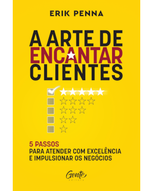 A ARTE DE ENCANTAR CLIENTES: 5 PASSOS PARA ATENDER COM EXCELÊNCIA E IMPULSIONAR OS NEGÓCIOS AUTOR: ERIK PENNA