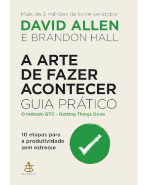 A ARTE DE FAZER ACONTECER: GUIA PRÁTICO: 10 ETAPAS PARA A PRODUTIVIDADE SEM ESTRESSE