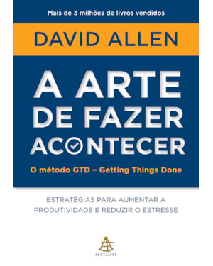 A ARTE DE FAZER ACONTECER: O MÉTODO GTD - GETTING THINGS DONE: ESTRATÉGIAS PARA AUMENTAR A PRODUTIVIDADE E REDUZIR O ESTRESSE
