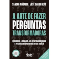 A ARTE DE FAZER PERGUNTAS TRANSFORMADORAS: DESBLOQUEIE A INOVAÇÃO, ACELERE A TRANSFORMAÇÃO E POTENCIALIZE OS RESULTADOS DO SEU NEGÓCIO