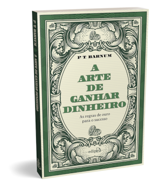 A ARTE DE GANHAR DINHEIRO - P. T. BARNUM