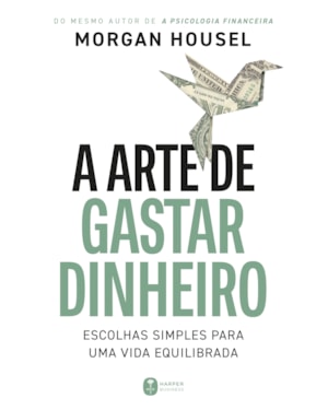 A ARTE DE GASTAR DINHEIRO: ESCOLHAS SIMPLES PARA UMA VIDA EQUILIBRADA - DO MESMO AUTOR DE 