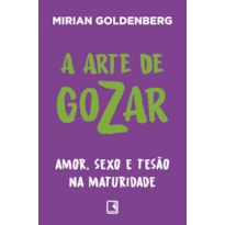 A ARTE DE GOZAR: AMOR, SEXO E TESÃO NA MATURIDADE