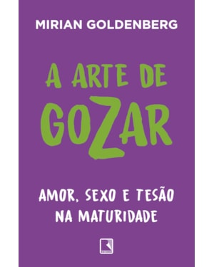 A ARTE DE GOZAR: AMOR, SEXO E TESÃO NA MATURIDADE