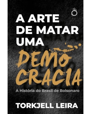 A ARTE DE MATAR UMA DEMOCRACIA: A HISTÓRIA DO BRASIL DE BOLSONARO