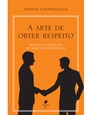 A ARTE DE OBTER RESPEITO: SEGUIDO DA BIOGRAFIA DE ARTHUR SCHOPENHAUER