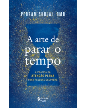 A ARTE DE PARAR O TEMPO: A PRÁTICA DA ATENÇÃO PLENA PARA PESSOAS OCUPADAS