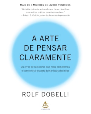 A ARTE DE PENSAR CLARAMENTE: OS ERROS DE RACIOCÍNIO QUE MAIS COMETEMOS - E COMO EVITÁ-LOS PARA TOMAR BOAS DECISÕES