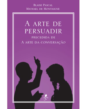 A ARTE DE PERSUADIR: PRECEDIDA DE A ARTE DA CONVERSAÇÃO
