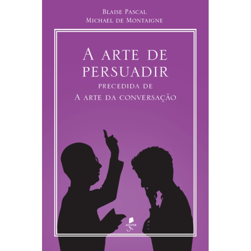 A ARTE DE PERSUADIR: PRECEDIDA DE A ARTE DA CONVERSAÇÃO