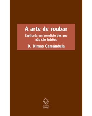 A ARTE DE ROUBAR: EXPLICADA EM BENEFÍCIO DOS QUE NÃO SÃO LADRÕES