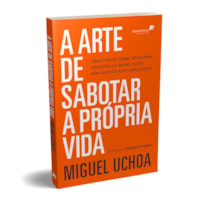 A ARTE DE SABOTAR A PRÓPRIA VIDA: COMO VIVER DE FORMA INTENCIONAL, VENCENDO A SI MESMO, SENDO BEM-SUCEDIDO AOS OLHOS DE DEUS