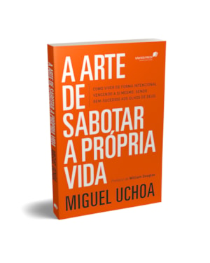 A arte de sabotar a própria vida: como viver de forma intencional, vencendo a si mesmo, sendo bem-sucedido aos olhos de Deus