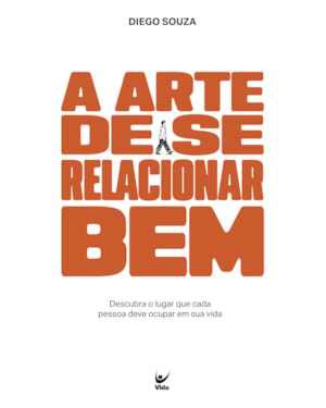 A ARTE DE SE RELACIONAR BEM: Descubra o lugar que cada pessoa deve ocupar em sua vida
