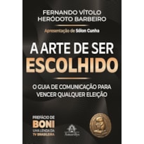A arte de ser escolhido: O guia de comunicação para vencer qualquer eleição: de síndico a presidente da República