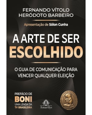 A arte de ser escolhido: O guia de comunicação para vencer qualquer eleição: de síndico a presidente da República