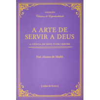 A ARTE DE SERVIR A DEUS - A CIÊNCIA DO RETO VIVER CRISTÃO