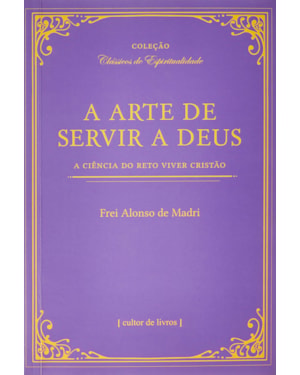 A arte de servir a Deus - A ciência do reto viver cristão