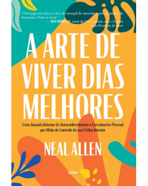 A arte de viver dias melhores: Uma jornada interior de autoconhecimento e crescimento pessoal por meio do controle do seu crítico interior