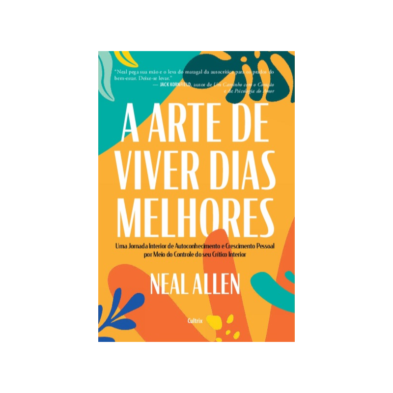 A arte de viver dias melhores: Uma jornada interior de autoconhecimento e crescimento pessoal por meio do controle do seu crítico interior