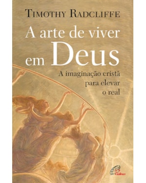 A ARTE DE VIVER EM DEUS -
A IMAGINAÇÃO CRISTÃ PARA ELEVAR O REAL