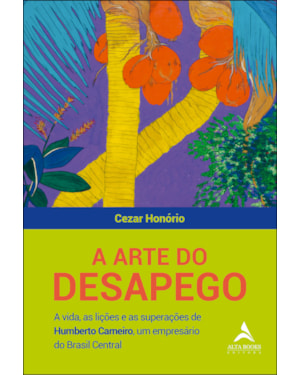 A arte do desapego: a vida, as lições e as superações de humberto carneiro, um empresário do Brasil central