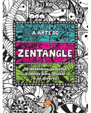 A ARTE DO ZENTANGLE : 50 DESENHOS, PROJETOS E IDEIAS PARA RELAXAR E SE DIVERTIR
