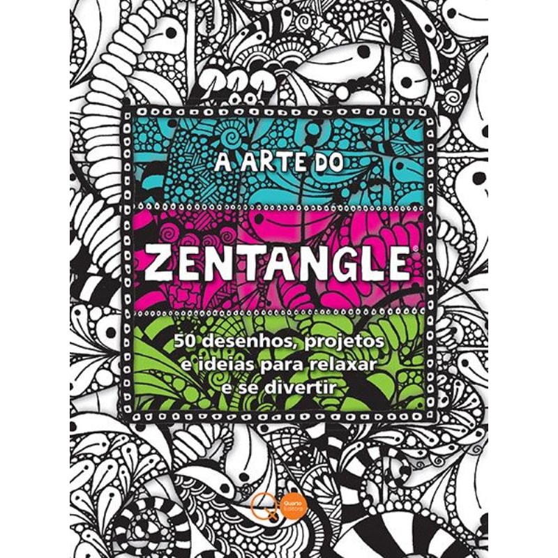 A ARTE DO ZENTANGLE : 50 DESENHOS, PROJETOS E IDEIAS PARA RELAXAR E SE DIVERTIR