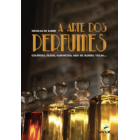 A ARTE DOS PERFUMES: COLÔNIAS, ÓLEOS, SABONETES, SAIS DE BANHO, VELAS...