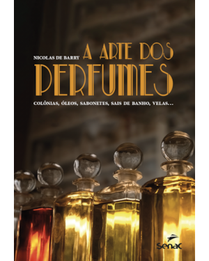 A ARTE DOS PERFUMES: COLÔNIAS, ÓLEOS, SABONETES, SAIS DE BANHO, VELAS...
