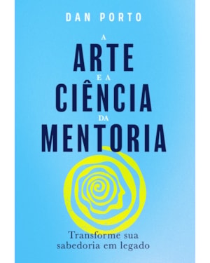 A ARTE E A CIÊNCIA DA MENTORIA: TRANSFORME SUA SABEDORIA EM LEGADO